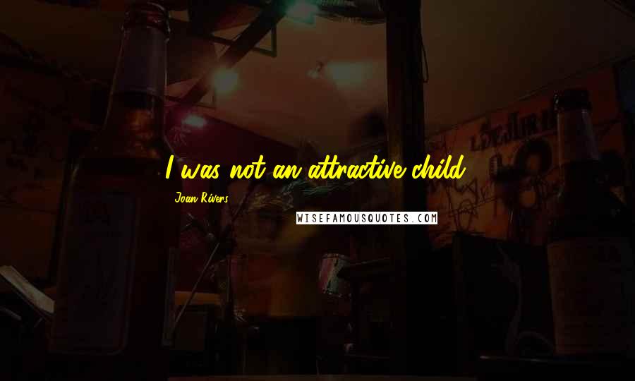 Joan Rivers Quotes: I was not an attractive child.