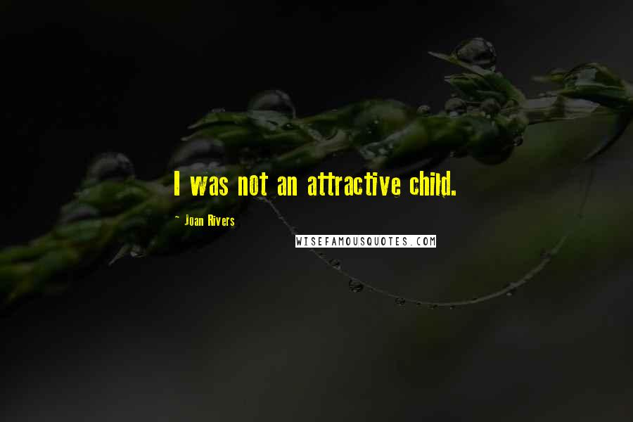 Joan Rivers Quotes: I was not an attractive child.