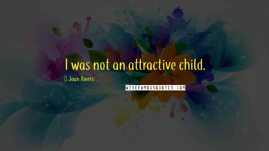 Joan Rivers Quotes: I was not an attractive child.