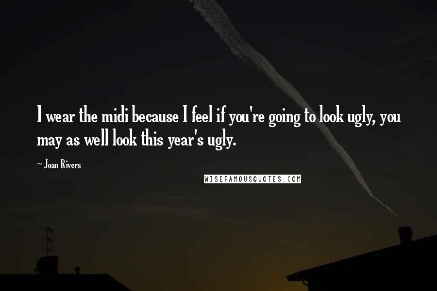 Joan Rivers Quotes: I wear the midi because I feel if you're going to look ugly, you may as well look this year's ugly.