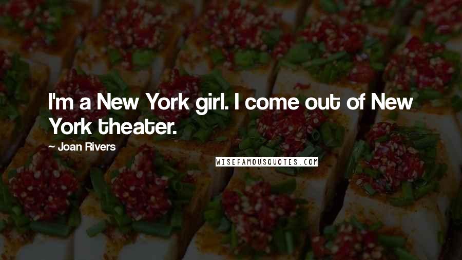 Joan Rivers Quotes: I'm a New York girl. I come out of New York theater.