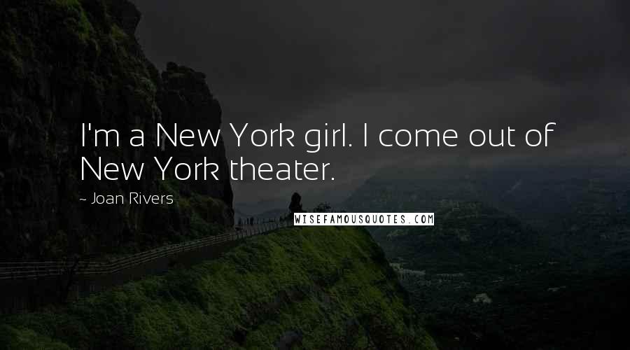 Joan Rivers Quotes: I'm a New York girl. I come out of New York theater.