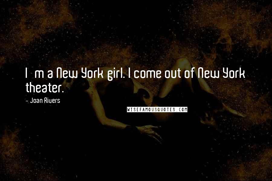 Joan Rivers Quotes: I'm a New York girl. I come out of New York theater.