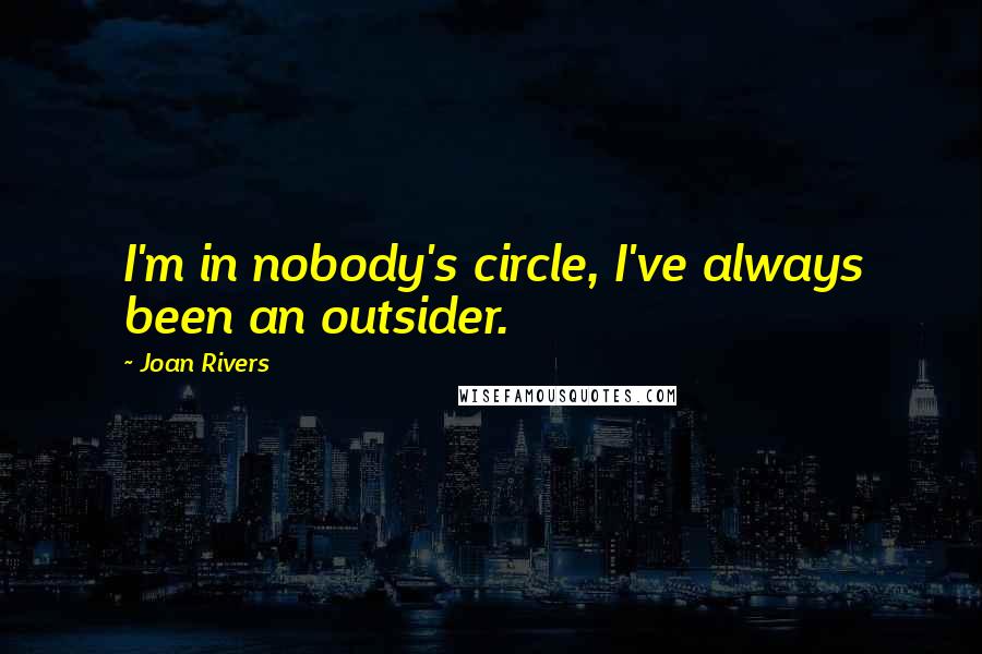 Joan Rivers Quotes: I'm in nobody's circle, I've always been an outsider.