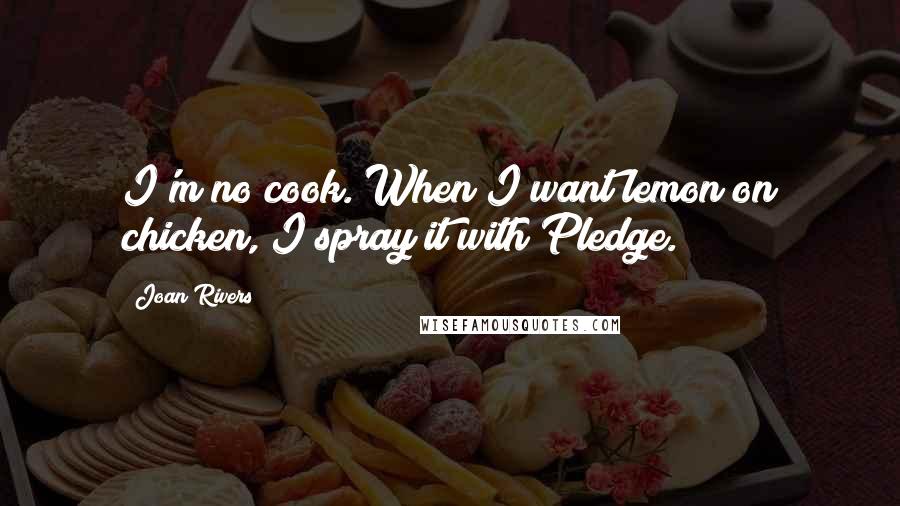 Joan Rivers Quotes: I'm no cook. When I want lemon on chicken, I spray it with Pledge.