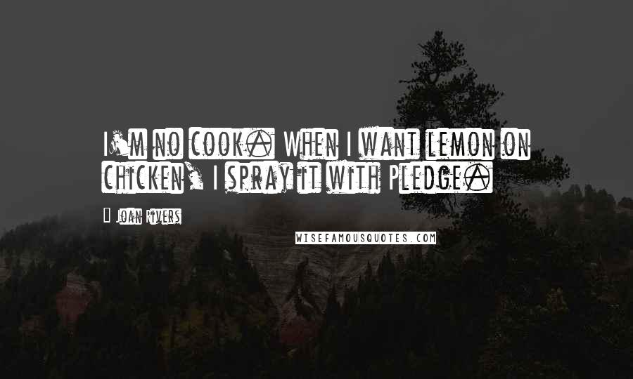 Joan Rivers Quotes: I'm no cook. When I want lemon on chicken, I spray it with Pledge.