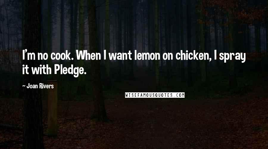 Joan Rivers Quotes: I'm no cook. When I want lemon on chicken, I spray it with Pledge.