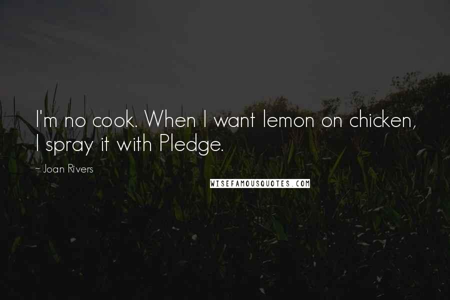 Joan Rivers Quotes: I'm no cook. When I want lemon on chicken, I spray it with Pledge.