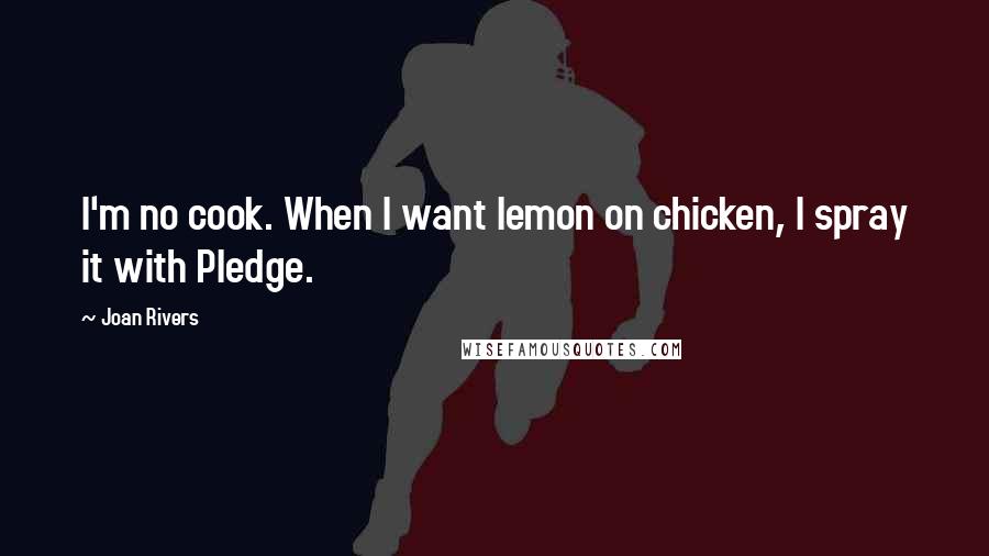 Joan Rivers Quotes: I'm no cook. When I want lemon on chicken, I spray it with Pledge.