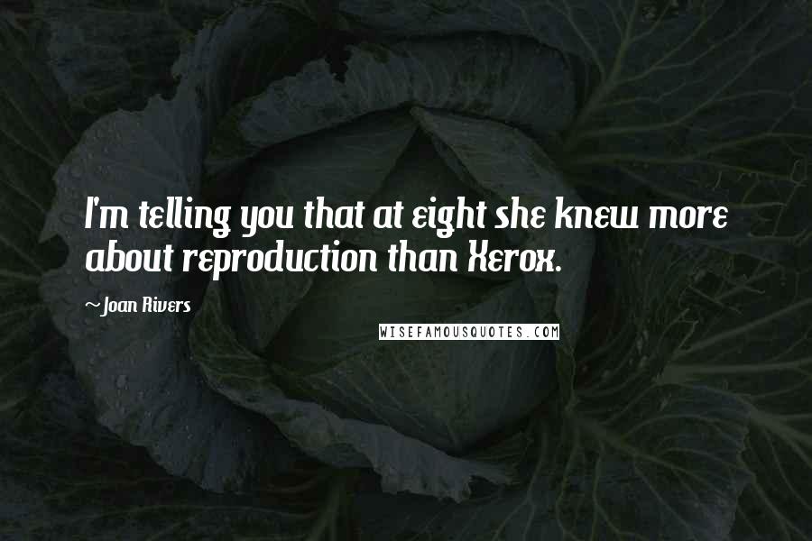 Joan Rivers Quotes: I'm telling you that at eight she knew more about reproduction than Xerox.