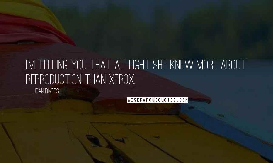 Joan Rivers Quotes: I'm telling you that at eight she knew more about reproduction than Xerox.