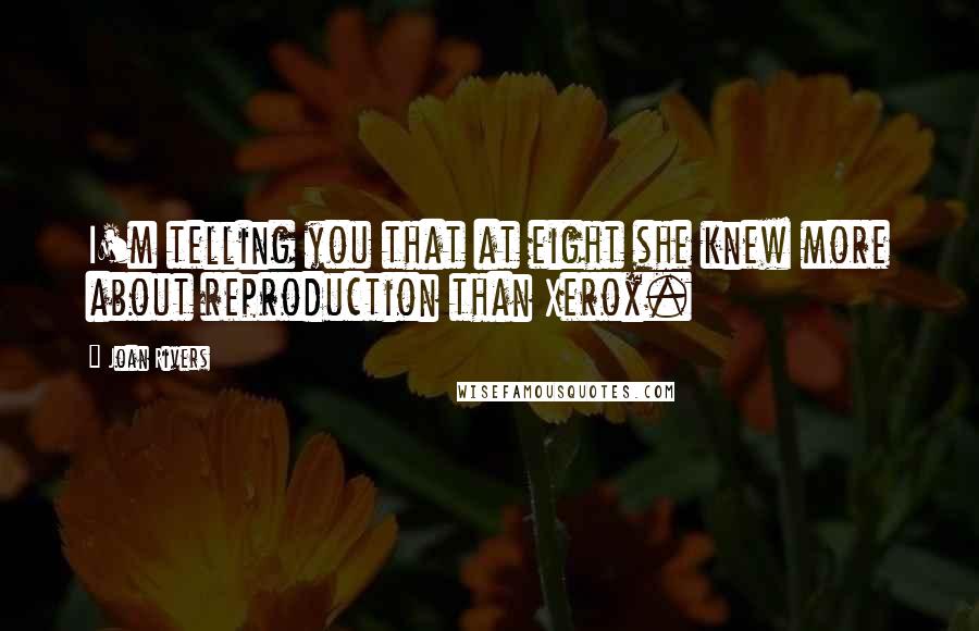 Joan Rivers Quotes: I'm telling you that at eight she knew more about reproduction than Xerox.