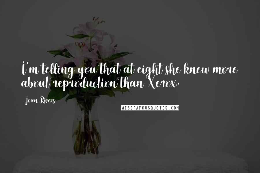 Joan Rivers Quotes: I'm telling you that at eight she knew more about reproduction than Xerox.