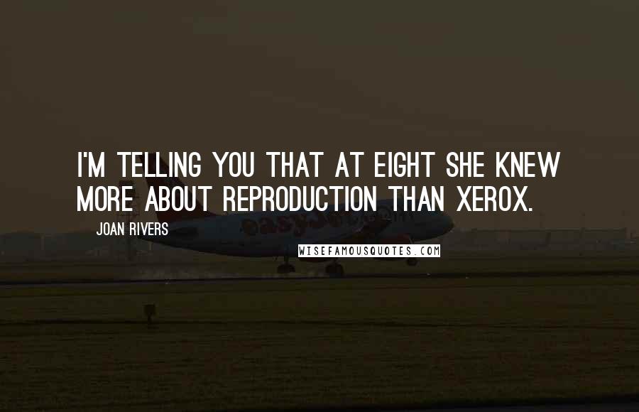 Joan Rivers Quotes: I'm telling you that at eight she knew more about reproduction than Xerox.