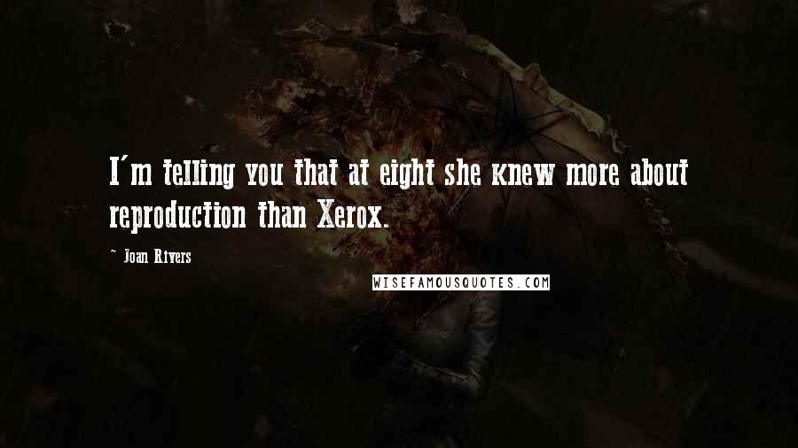 Joan Rivers Quotes: I'm telling you that at eight she knew more about reproduction than Xerox.