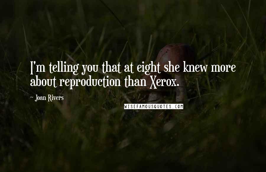 Joan Rivers Quotes: I'm telling you that at eight she knew more about reproduction than Xerox.