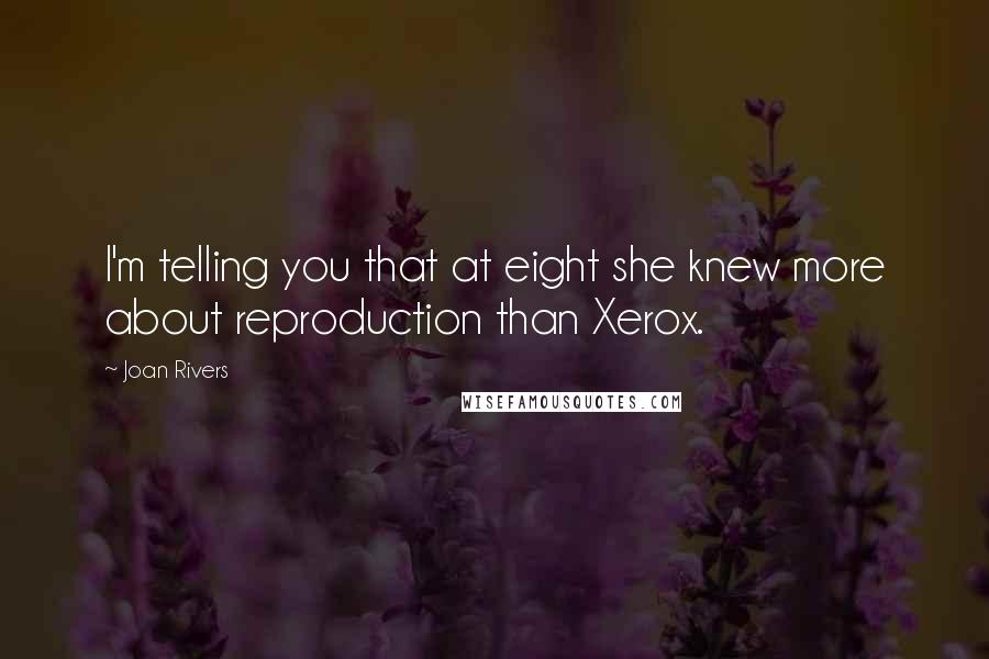 Joan Rivers Quotes: I'm telling you that at eight she knew more about reproduction than Xerox.