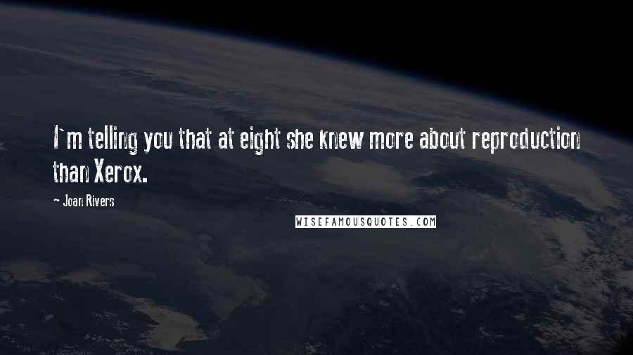 Joan Rivers Quotes: I'm telling you that at eight she knew more about reproduction than Xerox.