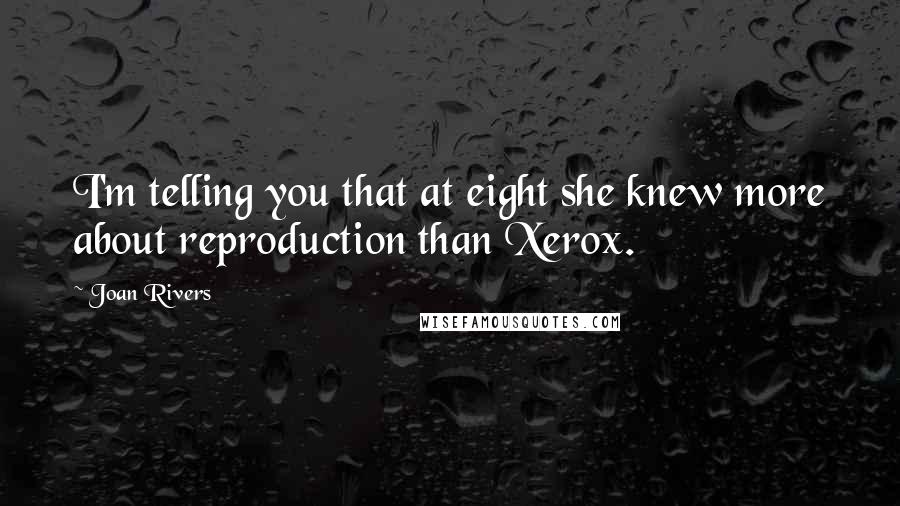 Joan Rivers Quotes: I'm telling you that at eight she knew more about reproduction than Xerox.