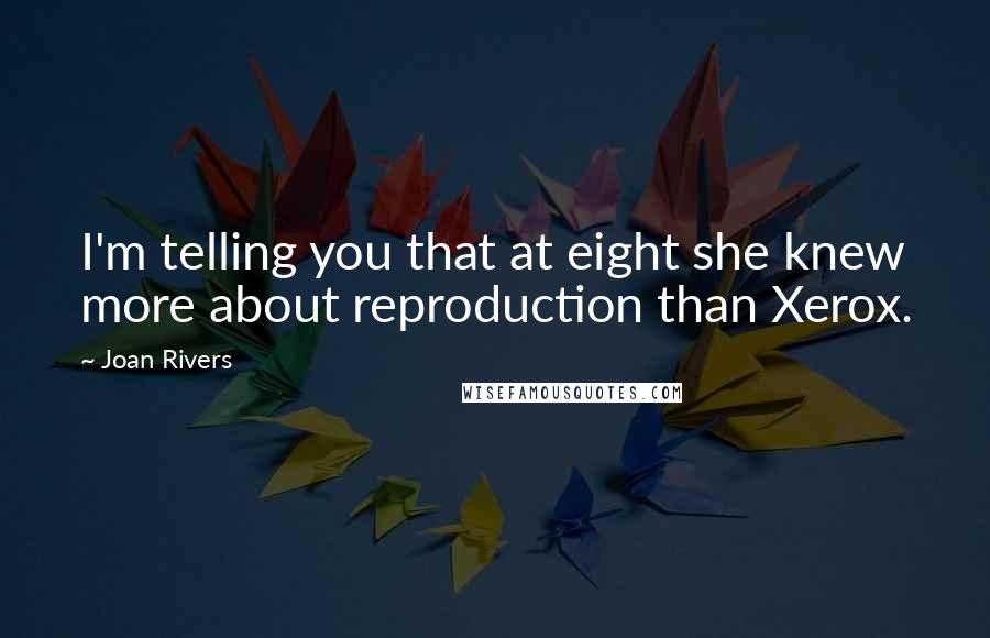Joan Rivers Quotes: I'm telling you that at eight she knew more about reproduction than Xerox.