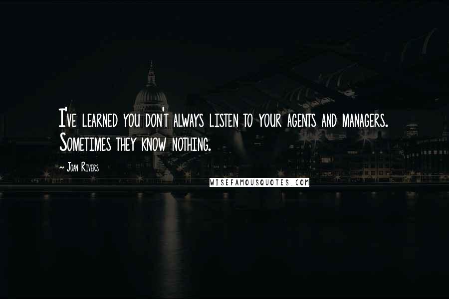 Joan Rivers Quotes: I've learned you don't always listen to your agents and managers. Sometimes they know nothing.