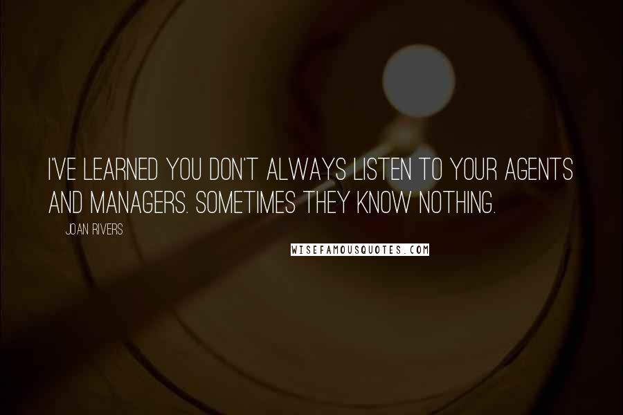 Joan Rivers Quotes: I've learned you don't always listen to your agents and managers. Sometimes they know nothing.