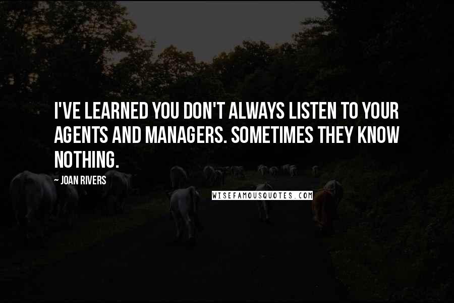 Joan Rivers Quotes: I've learned you don't always listen to your agents and managers. Sometimes they know nothing.