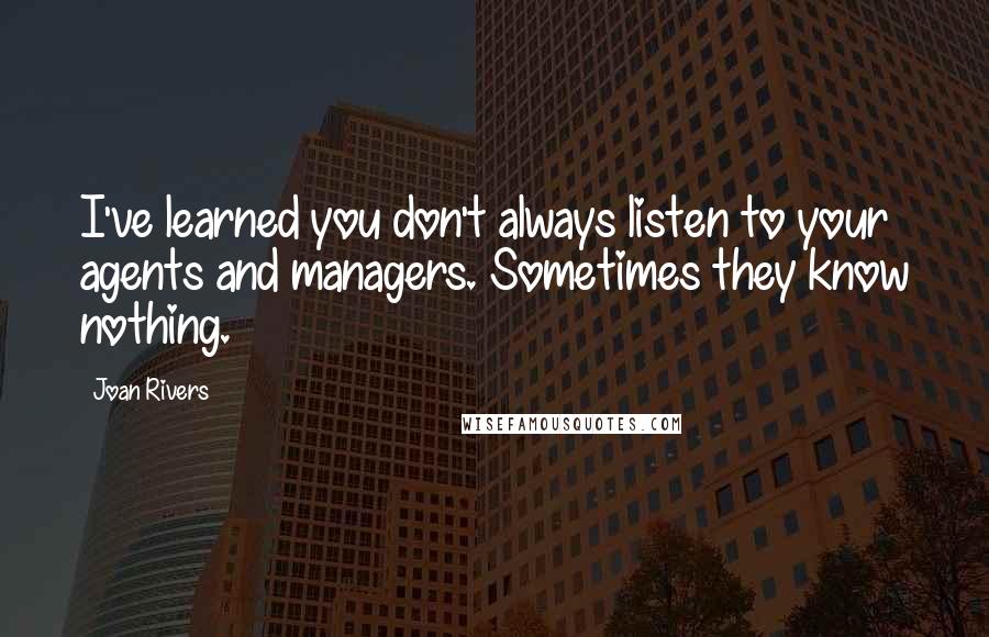 Joan Rivers Quotes: I've learned you don't always listen to your agents and managers. Sometimes they know nothing.