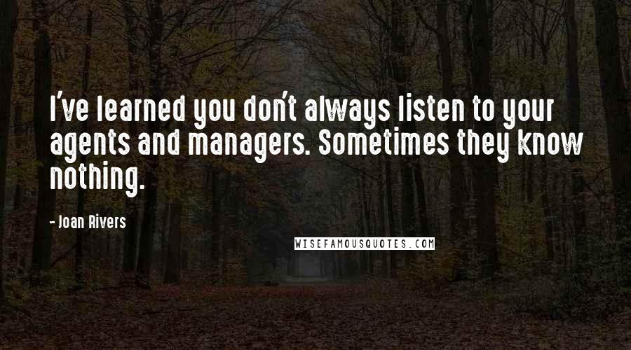 Joan Rivers Quotes: I've learned you don't always listen to your agents and managers. Sometimes they know nothing.