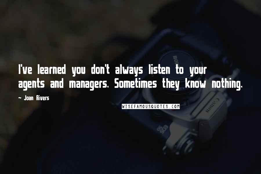 Joan Rivers Quotes: I've learned you don't always listen to your agents and managers. Sometimes they know nothing.