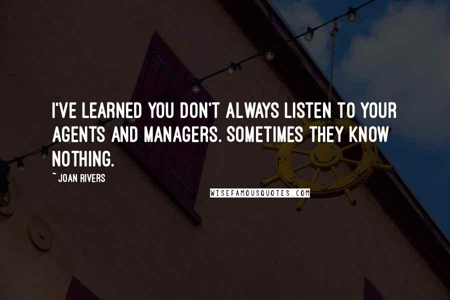 Joan Rivers Quotes: I've learned you don't always listen to your agents and managers. Sometimes they know nothing.