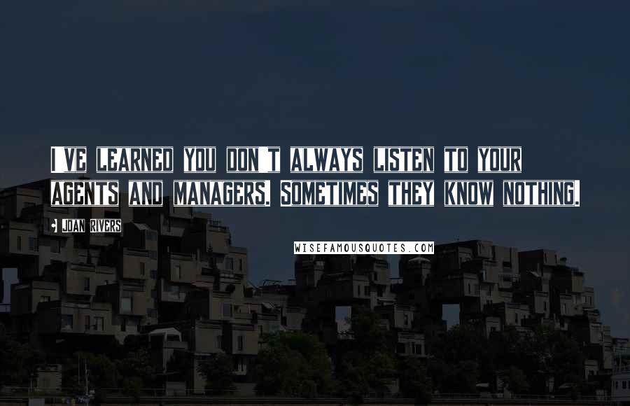 Joan Rivers Quotes: I've learned you don't always listen to your agents and managers. Sometimes they know nothing.