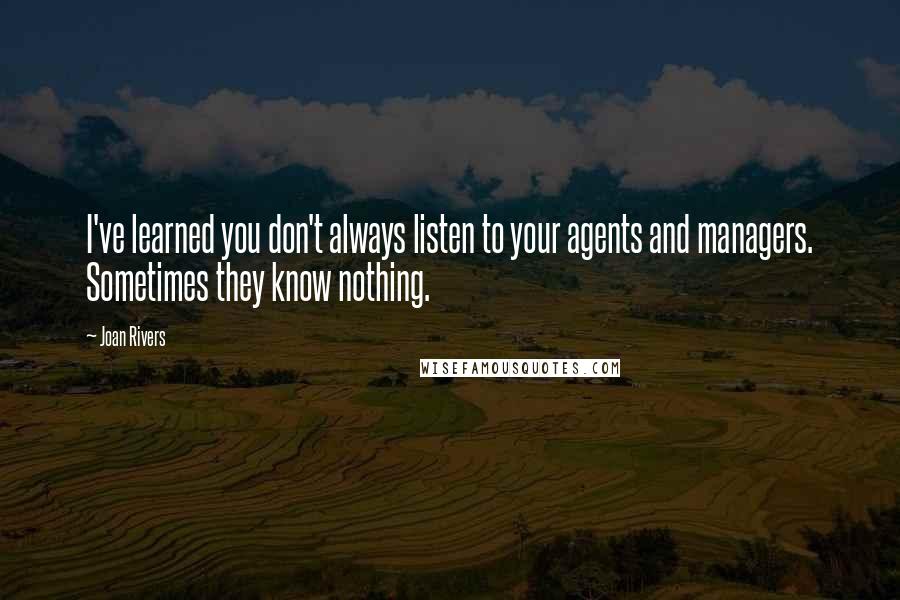 Joan Rivers Quotes: I've learned you don't always listen to your agents and managers. Sometimes they know nothing.