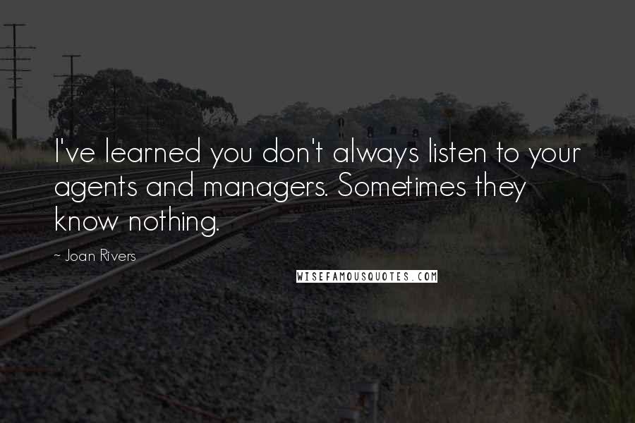 Joan Rivers Quotes: I've learned you don't always listen to your agents and managers. Sometimes they know nothing.