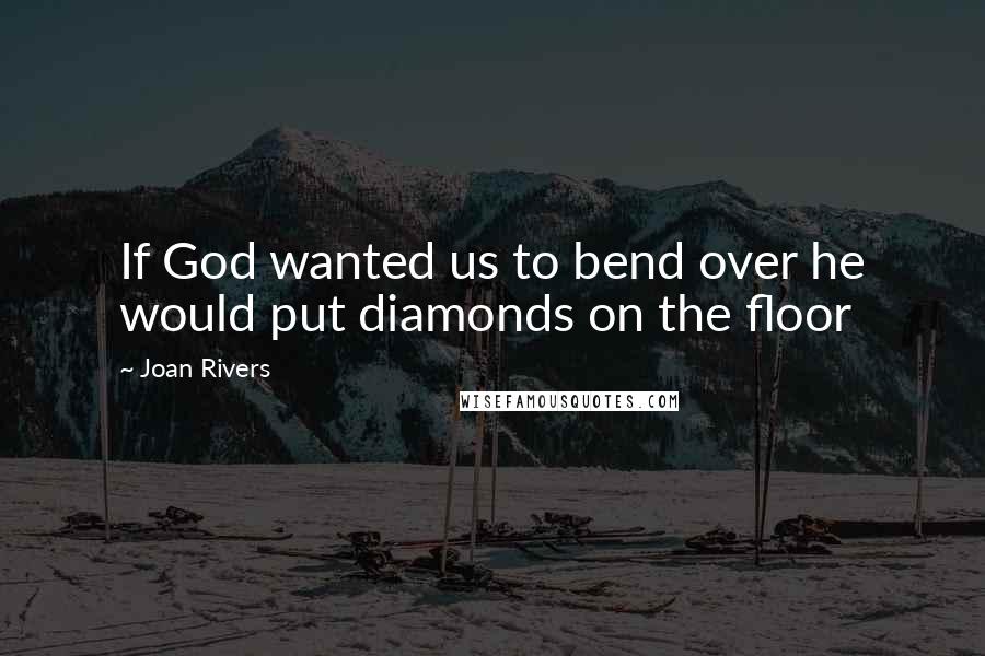 Joan Rivers Quotes: If God wanted us to bend over he would put diamonds on the floor