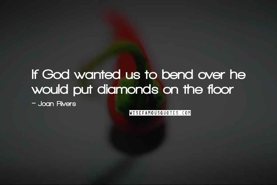 Joan Rivers Quotes: If God wanted us to bend over he would put diamonds on the floor
