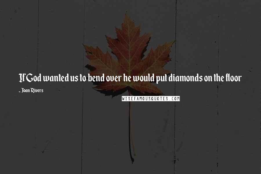 Joan Rivers Quotes: If God wanted us to bend over he would put diamonds on the floor