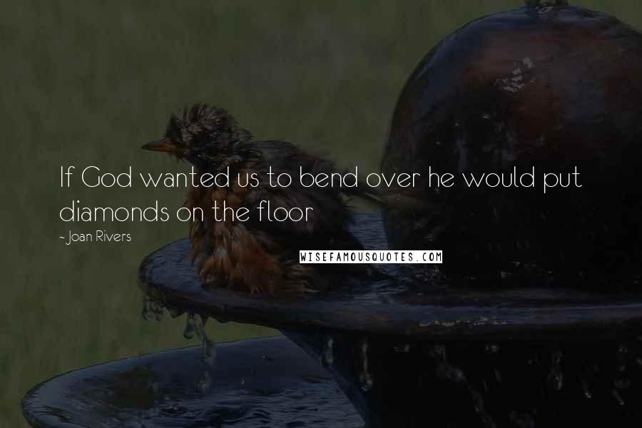 Joan Rivers Quotes: If God wanted us to bend over he would put diamonds on the floor