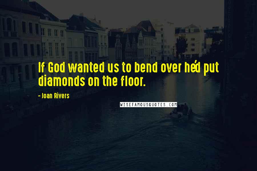 Joan Rivers Quotes: If God wanted us to bend over he'd put diamonds on the floor.