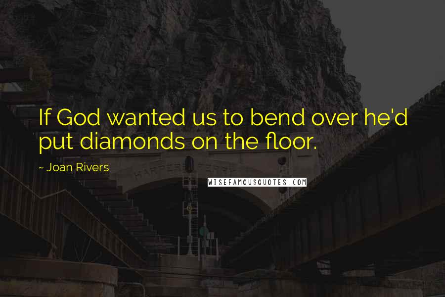 Joan Rivers Quotes: If God wanted us to bend over he'd put diamonds on the floor.