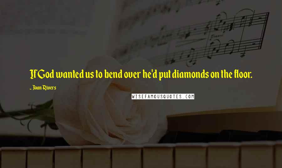 Joan Rivers Quotes: If God wanted us to bend over he'd put diamonds on the floor.