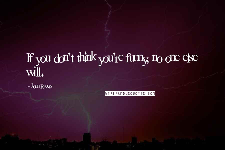 Joan Rivers Quotes: If you don't think you're funny, no one else will.