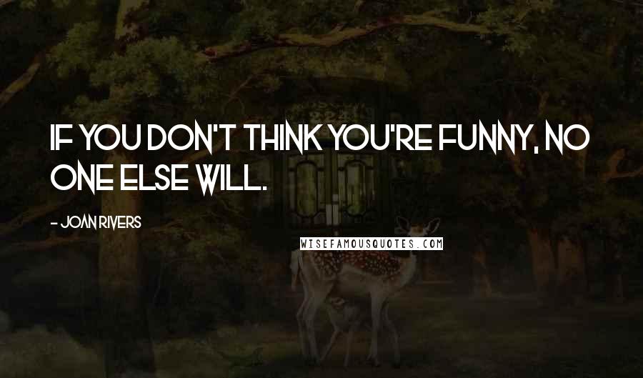 Joan Rivers Quotes: If you don't think you're funny, no one else will.