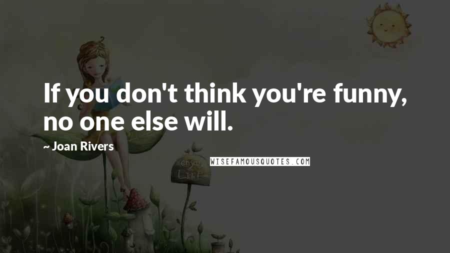 Joan Rivers Quotes: If you don't think you're funny, no one else will.