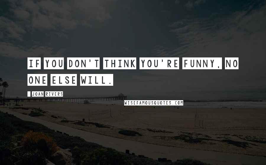 Joan Rivers Quotes: If you don't think you're funny, no one else will.