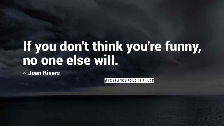 Joan Rivers Quotes: If you don't think you're funny, no one else will.