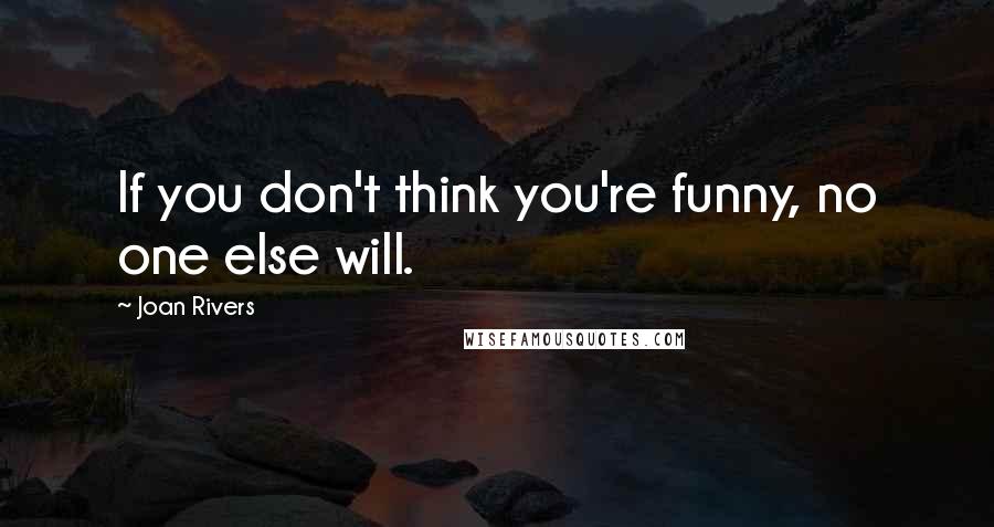 Joan Rivers Quotes: If you don't think you're funny, no one else will.