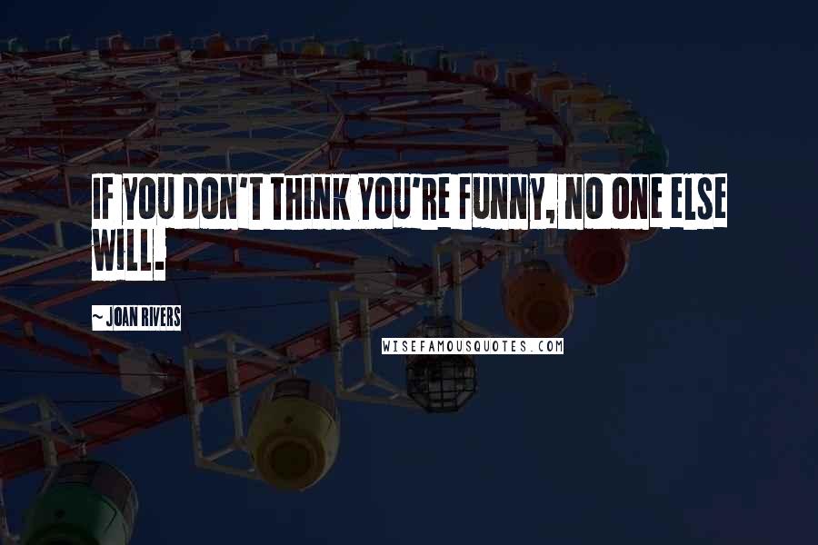 Joan Rivers Quotes: If you don't think you're funny, no one else will.