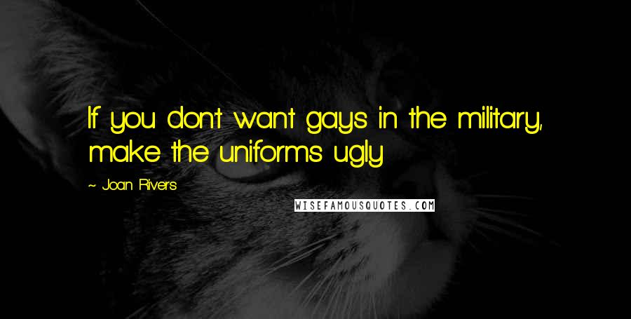 Joan Rivers Quotes: If you don't want gays in the military, make the uniforms ugly