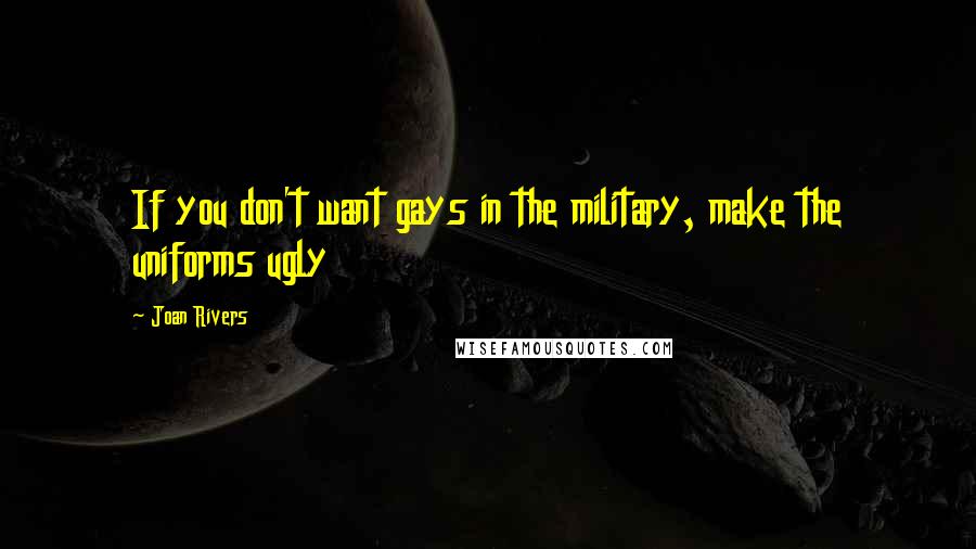 Joan Rivers Quotes: If you don't want gays in the military, make the uniforms ugly